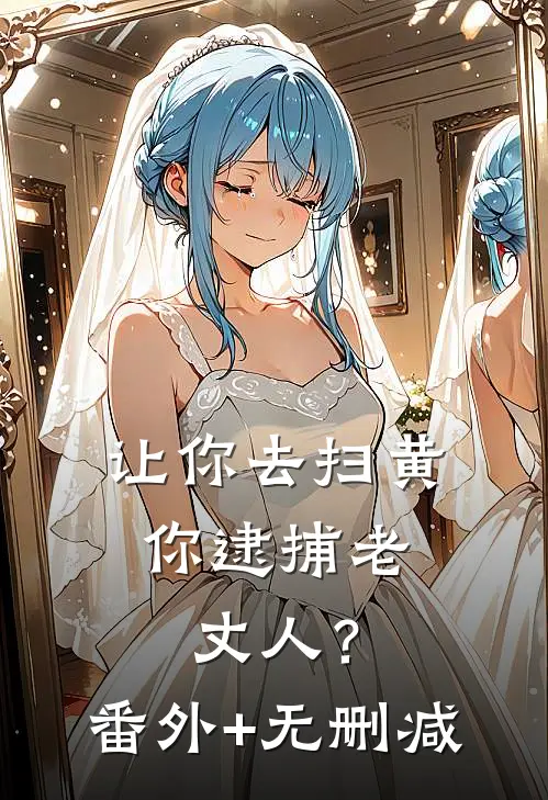 让你去扫黄，你逮捕老丈人？番外+无删减