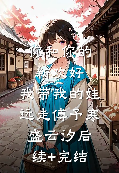 你和你的新欢好，我带我的娃远走傅予寒盛云汐后续+完结