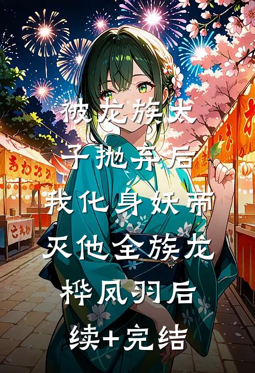 被龙族太子抛弃后，我化身妖帝灭他全族龙桦凤羽后续+完结