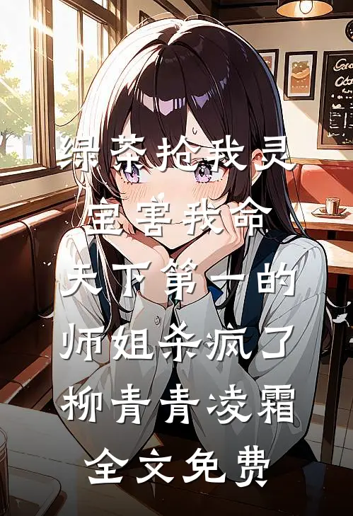 绿茶抢我灵宝害我命，天下第一的师姐杀疯了柳青青凌霜全文免费