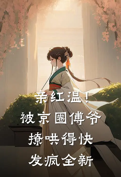 亲红温！被京圈傅爷撩哄得快发疯全新