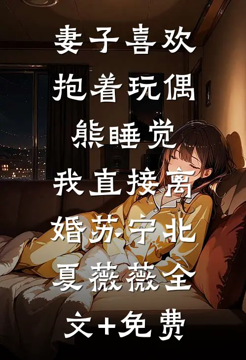 妻子喜欢抱着玩偶熊睡觉，我直接离婚苏宁北夏薇薇全文+免费