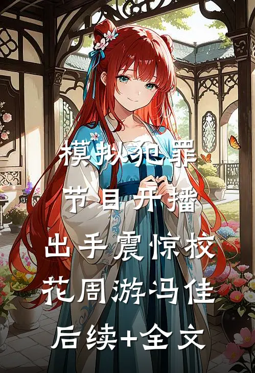 模拟犯罪节目开播，出手震惊校花周游冯佳后续+全文