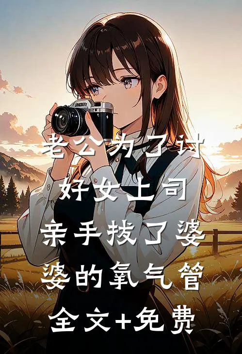 老公为了讨好女上司，亲手拔了婆婆的氧气管全文+免费