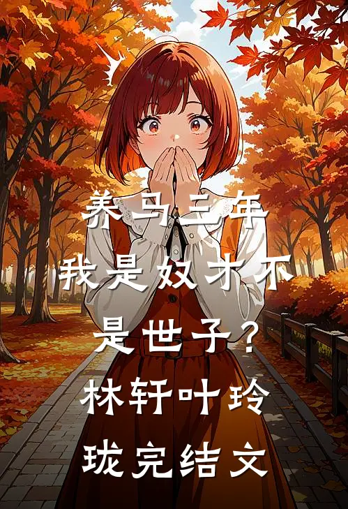养马三年，我是奴才不是世子？林轩叶玲珑完结文