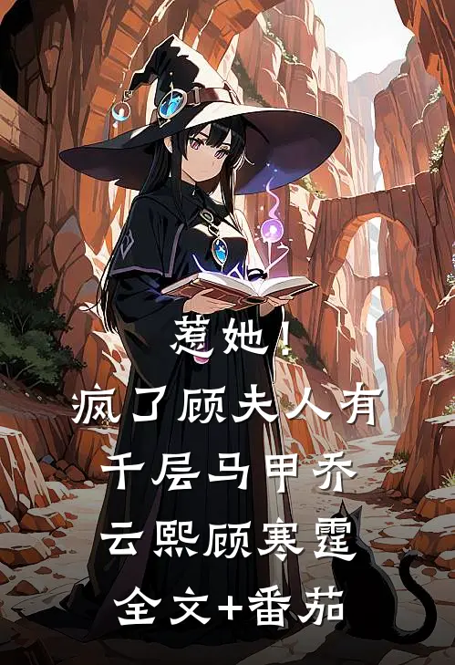 惹她！疯了，顾夫人有千层马甲乔云熙顾寒霆全文+番茄