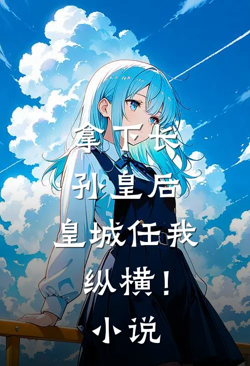 拿下长孙皇后，皇城任我纵横！小说