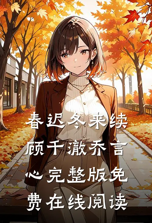 春迟冬来续顾千澈乔言心完整版免费在线阅读
