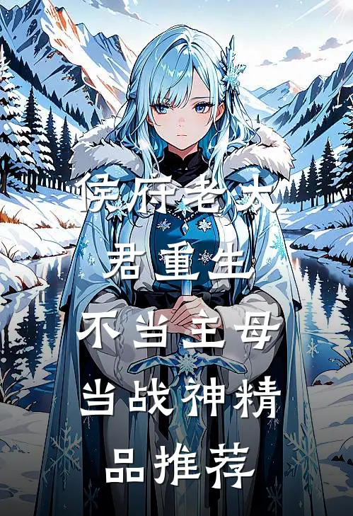 侯府老太君重生，不当主母当战神精品推荐