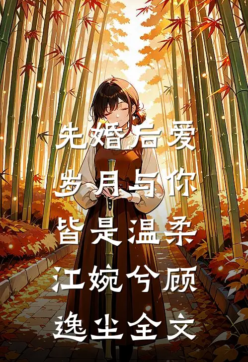 先婚后爱：岁月与你皆是温柔江婉兮顾逸尘全文