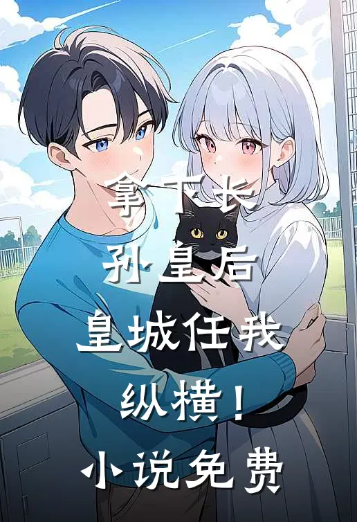 拿下长孙皇后,皇城任我纵横!免费阅读