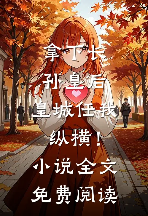 拿下长孙皇后，皇城任我纵横！小说全文免费阅读