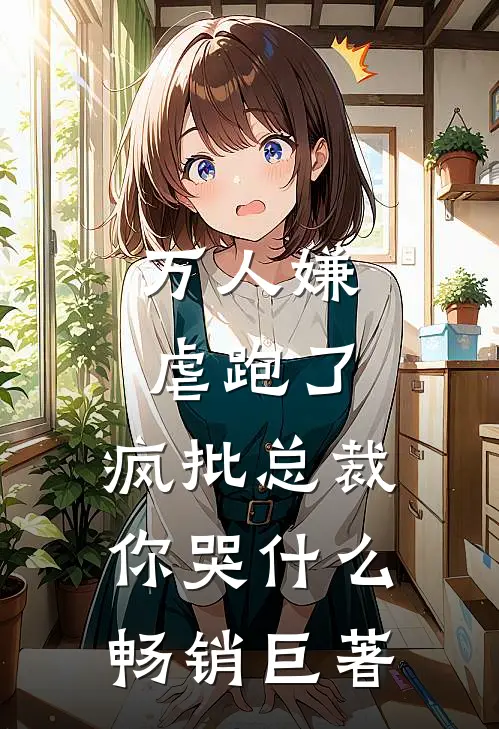 万人嫌虐跑了：疯批总裁你哭什么畅销巨著