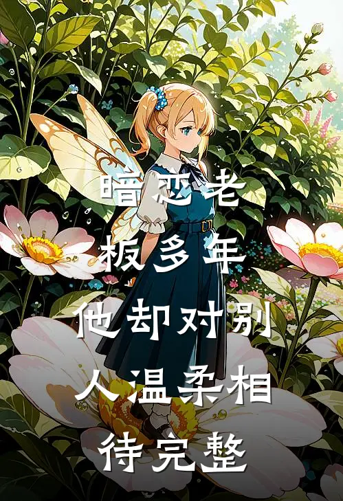 暗恋老板多年，他却对别人温柔相待完整