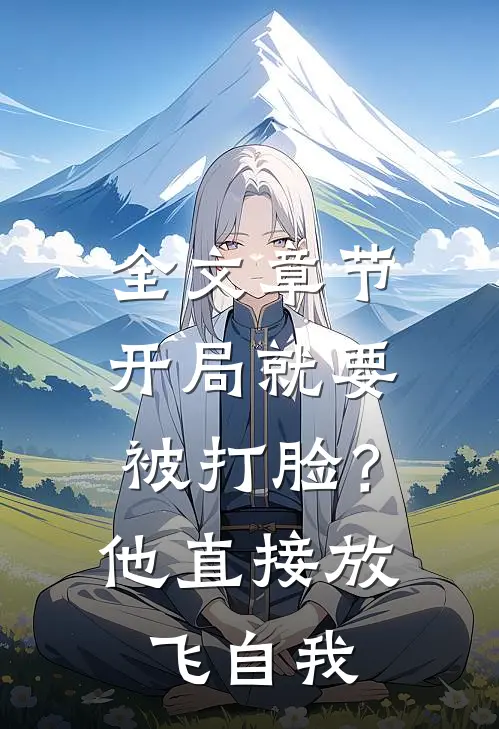 全文章节开局就要被打脸？他直接放飞自我
