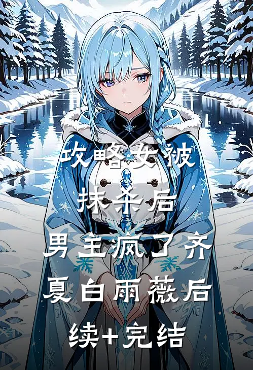 攻略女被抹杀后，男主疯了齐夏白雨薇后续+完结