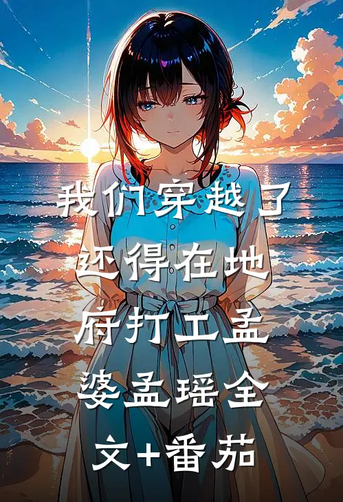 我们穿越了，还得在地府打工孟婆孟瑶全文+番茄