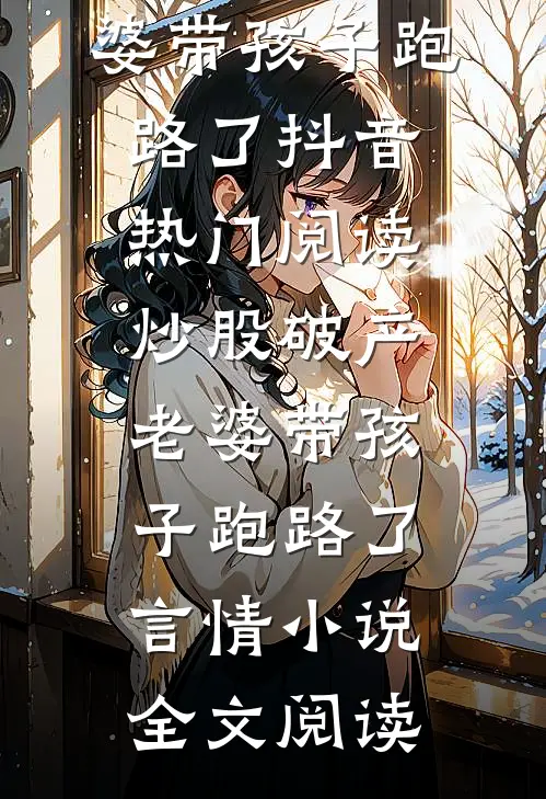 炒股破产老婆带孩子跑路了抖音热门阅读_炒股破产老婆带孩子跑路了言情小说全文阅读