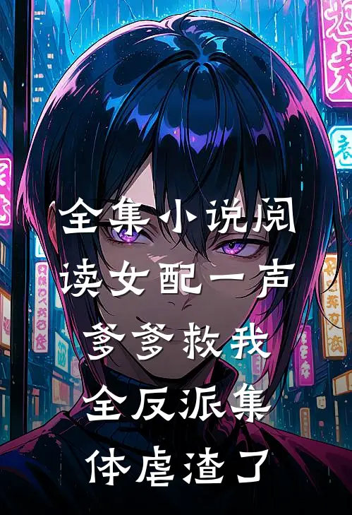 全集小说阅读女配一声爹爹救我，全反派集体虐渣了