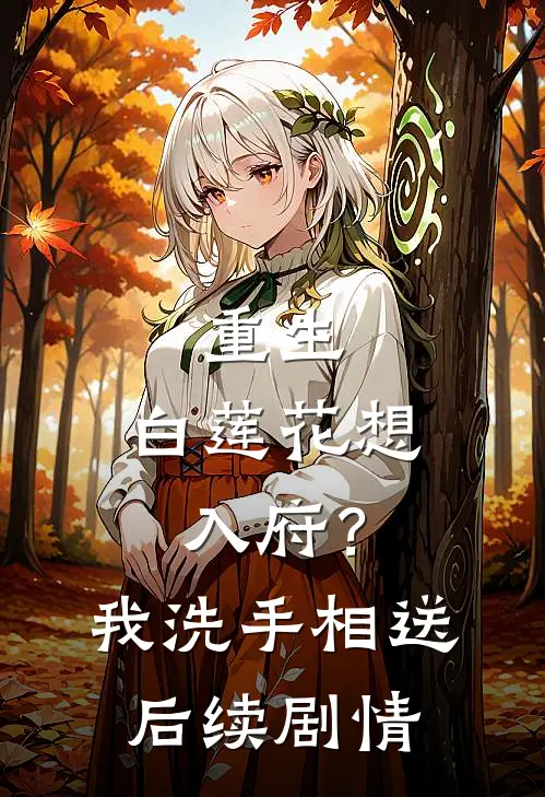 重生：白莲花想入府？我洗手相送后续剧情