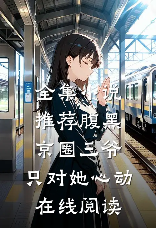 全集小说推荐腹黑京圈三爷,只对她心动在线阅读
