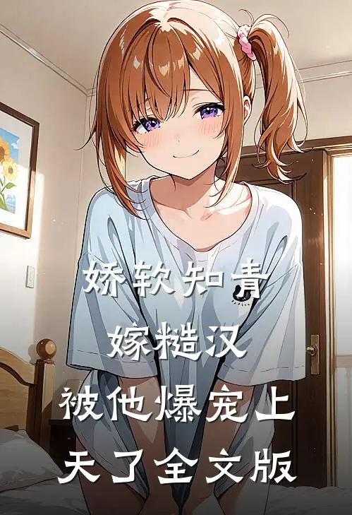 娇软知青嫁糙汉，被他爆宠上天了全文版