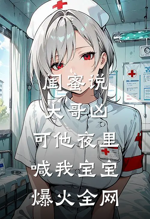 闺蜜说大哥凶，可他夜里喊我宝宝爆火全网