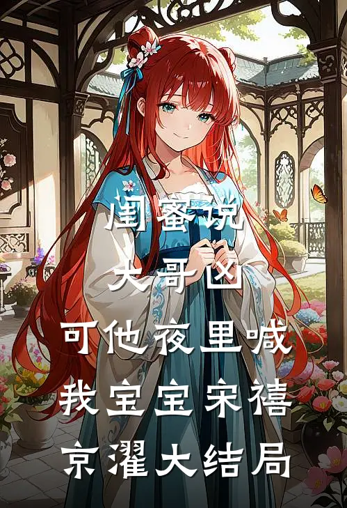 闺蜜说大哥凶，可他夜里喊我宝宝宋禧京濯大结局