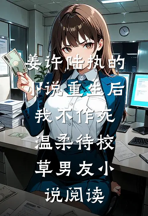 姜许陆执的小说重生后，我不作死，温柔待校草男友小说阅读