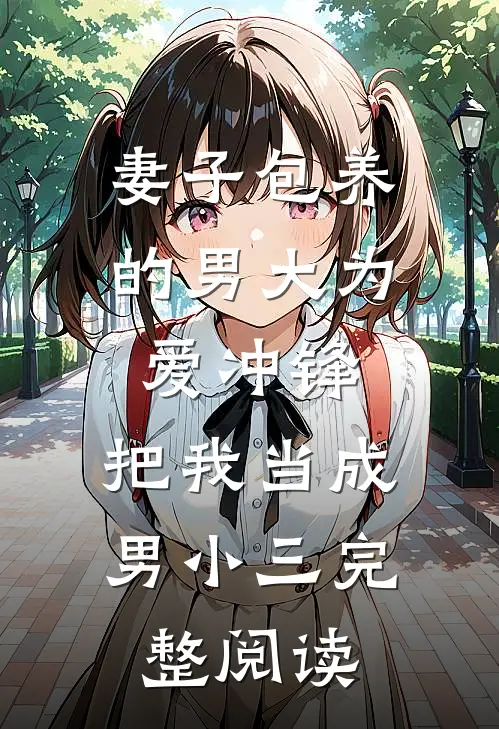 妻子包养的男大为爱冲锋，把我当成男小三完整阅读