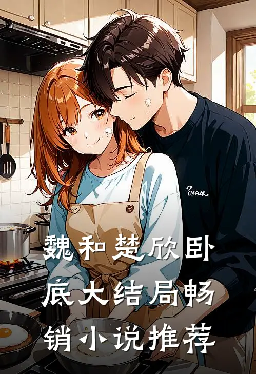 魏和楚欣卧底大结局畅销推荐完结