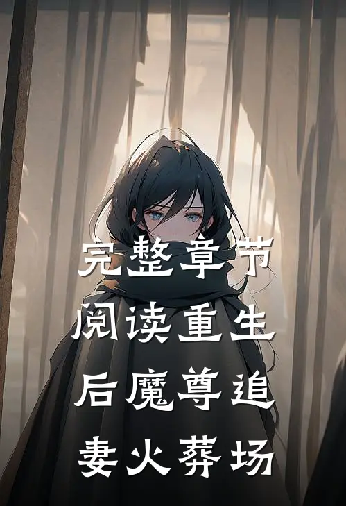 完整章节阅读重生后魔尊追妻火葬场