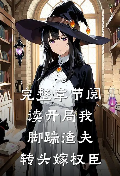 完整章节阅读开局我脚踹渣夫，转头嫁权臣