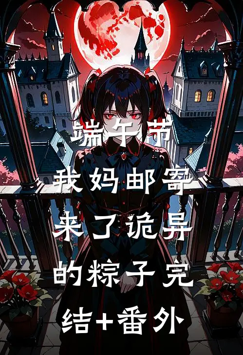 端午节，我妈邮寄来了诡异的粽子完结+番外