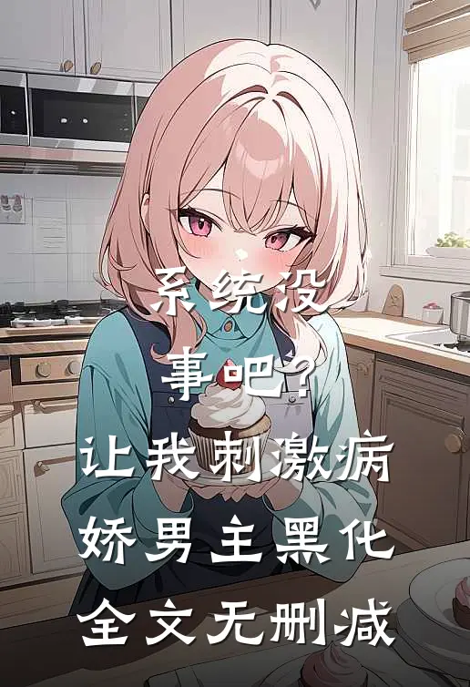 系统没事吧？让我刺激病娇男主黑化全文无删减