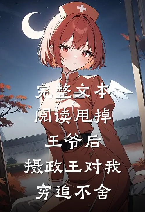 完整文本阅读甩掉王爷后，摄政王对我穷追不舍