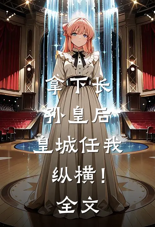拿下长孙皇后，皇城任我纵横！全文