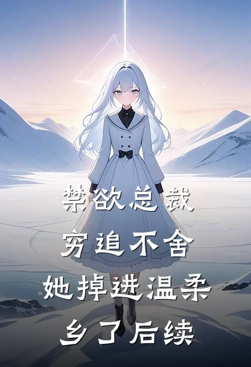 禁欲总裁穷追不舍，她掉进温柔乡了后续