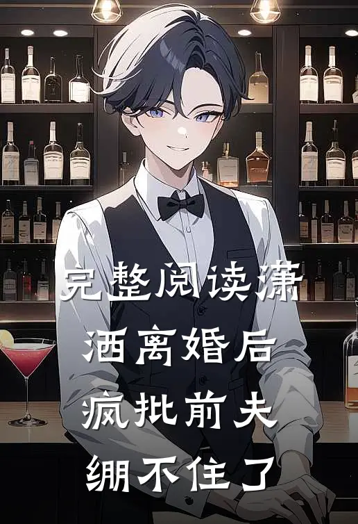 完整阅读潇洒离婚后，疯批前夫绷不住了