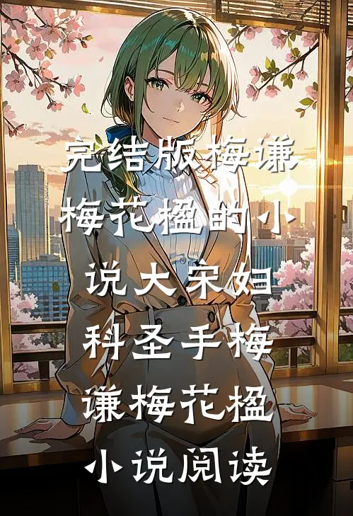 完结版梅谦梅花楹的小说大宋妇科圣手梅谦梅花楹小说阅读