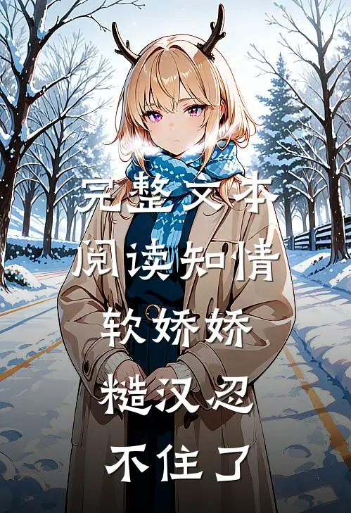 完整文本阅读知情软娇娇，糙汉忍不住了