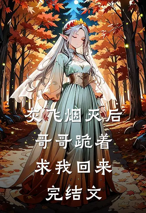 灰飞烟灭后，哥哥跪着求我回来完结文