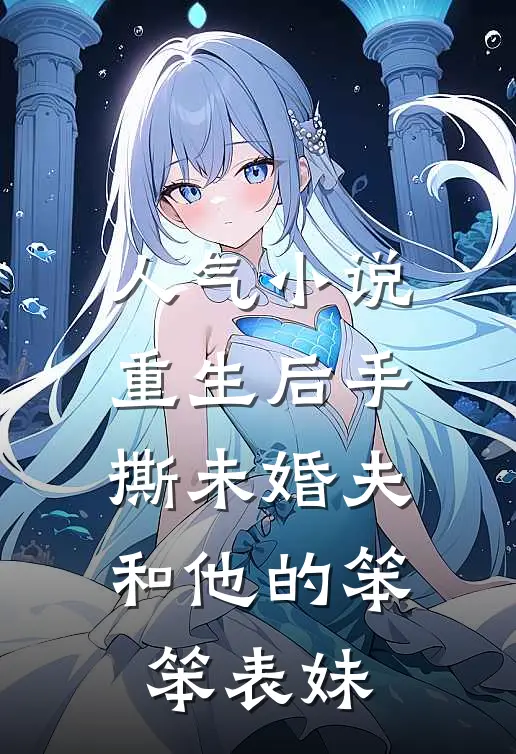 人气小说重生后手撕未婚夫和他的笨笨表妹