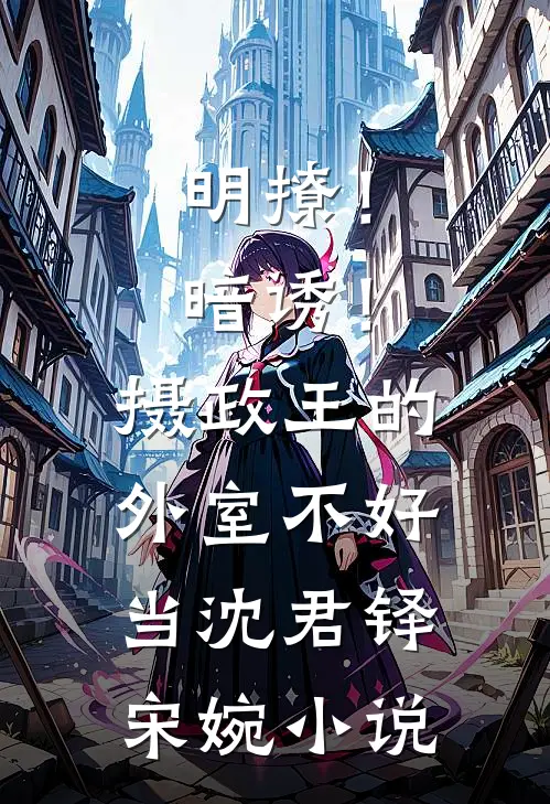 明撩！暗诱！摄政王的外室不好当沈君铎宋婉小说