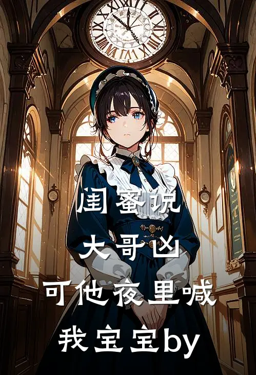 闺蜜说大哥凶，可他夜里喊我宝宝by