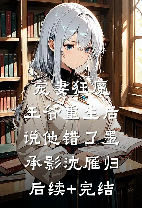 宠妻狂魔：王爷重生后说他错了墨承影沈雁归后续+完结