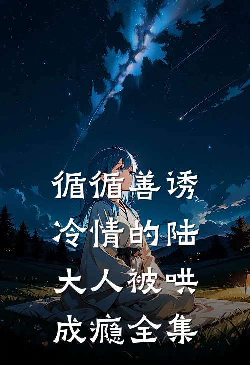 循循善诱，冷情的陆大人被哄成瘾 全集