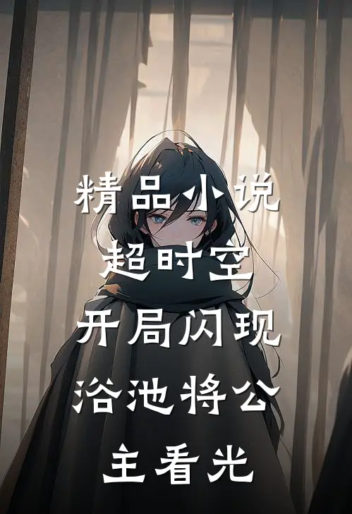 精品小说超时空：开局闪现浴池将公主看光
