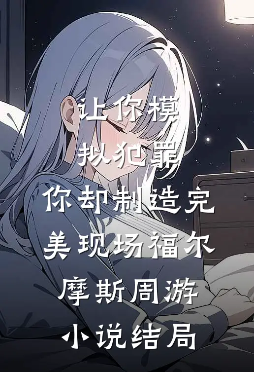 让你模拟犯罪，你却制造完美现场福尔摩斯周游小说结局