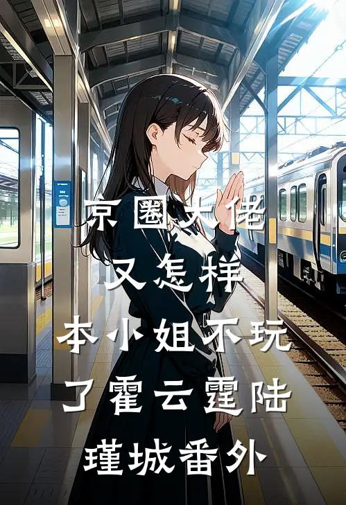 京圈大佬又怎样，本小姐不玩了霍云霆陆瑾城 番外